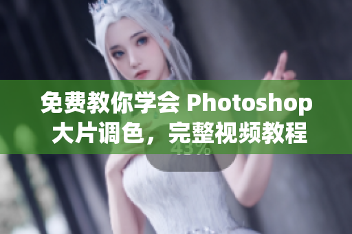 免费教你学会 Photoshop 大片调色，完整视频教程！