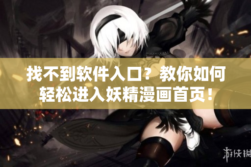 找不到软件入口？教你如何轻松进入妖精漫画首页！