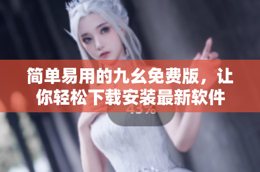 简单易用的九幺免费版，让你轻松下载安装最新软件