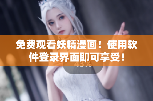 免费观看妖精漫画！使用软件登录界面即可享受！
