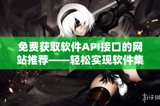 免费获取软件API接口的网站推荐——轻松实现软件集成！