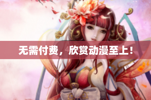 无需付费，欣赏动漫至上！