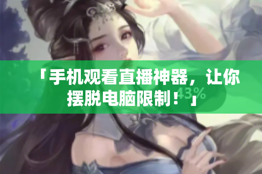 「手机观看直播神器，让你摆脱电脑限制！」