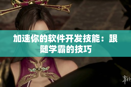 加速你的软件开发技能：跟随学霸的技巧