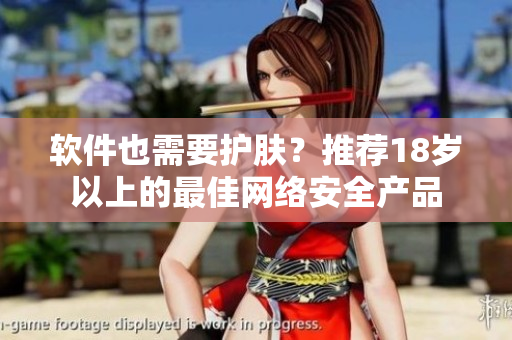 软件也需要护肤？推荐18岁以上的最佳网络安全产品