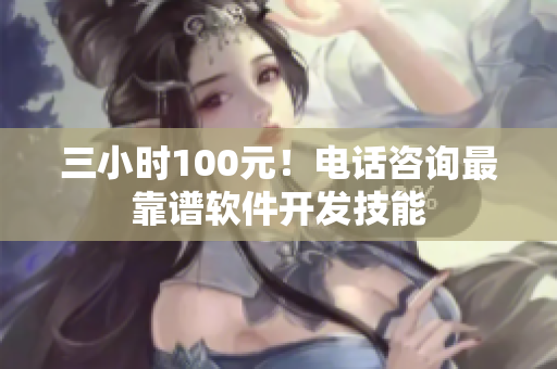 三小时100元！电话咨询最靠谱软件开发技能