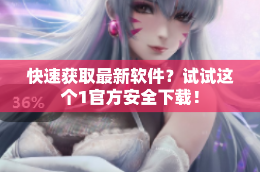 快速获取最新软件？试试这个1官方安全下载！