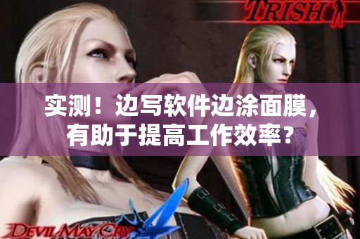 实测！边写软件边涂面膜，有助于提高工作效率？