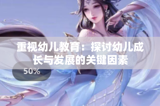 重视幼儿教育：探讨幼儿成长与发展的关键因素