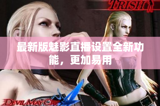 最新版魅影直播设置全新功能，更加易用