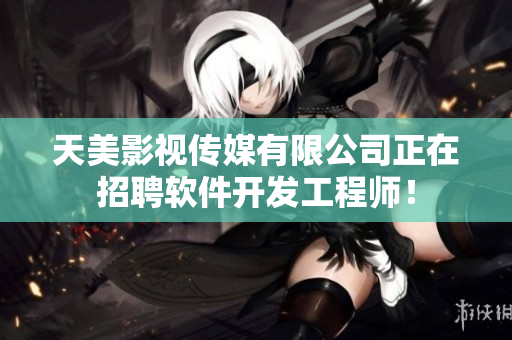 天美影视传媒有限公司正在招聘软件开发工程师！