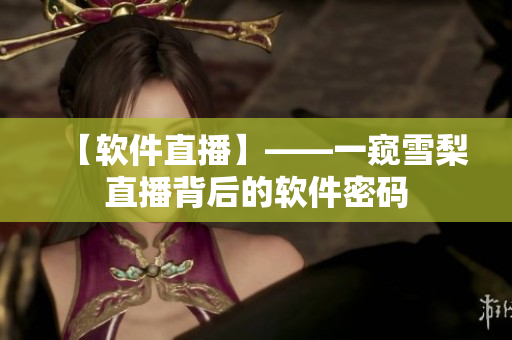 【软件直播】——一窥雪梨直播背后的软件密码