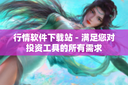 行情软件下载站 - 满足您对投资工具的所有需求
