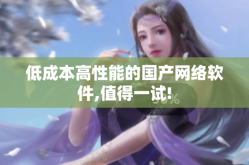 低成本高性能的国产网络软件,值得一试!