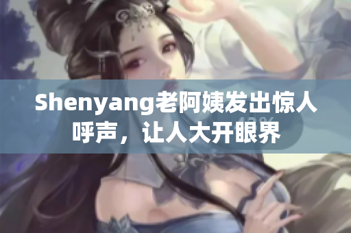 Shenyang老阿姨发出惊人呼声，让人大开眼界