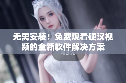 无需安装！免费观看硬汉视频的全新软件解决方案