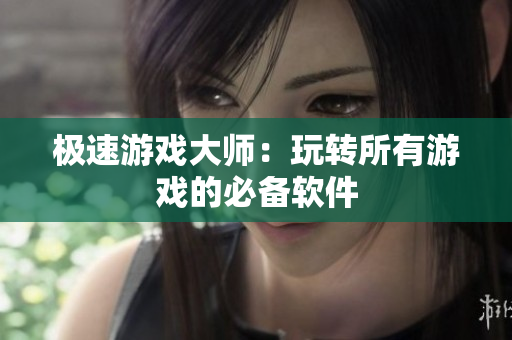 极速游戏大师：玩转所有游戏的必备软件