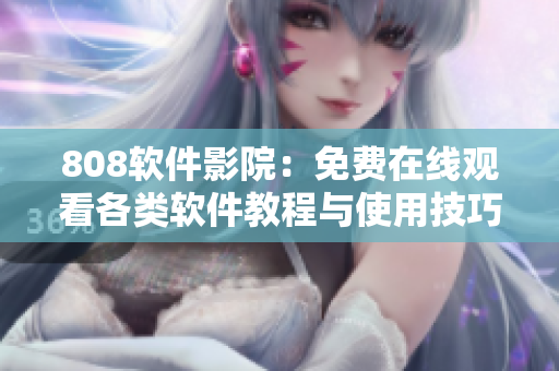 808软件影院：免费在线观看各类软件教程与使用技巧
