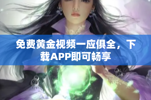 免费黄金视频一应俱全，下载APP即可畅享