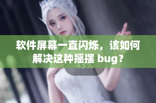 软件屏幕一直闪烁，该如何解决这种摇摆 bug？