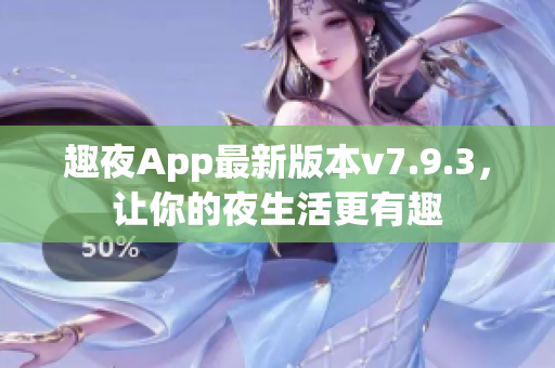 趣夜App最新版本v7.9.3，让你的夜生活更有趣