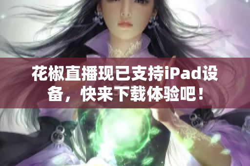 花椒直播现已支持iPad设备，快来下载体验吧！