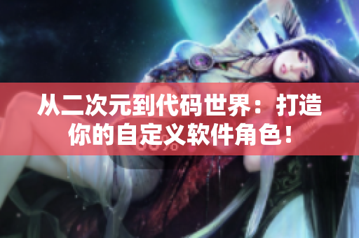 从二次元到代码世界：打造你的自定义软件角色！