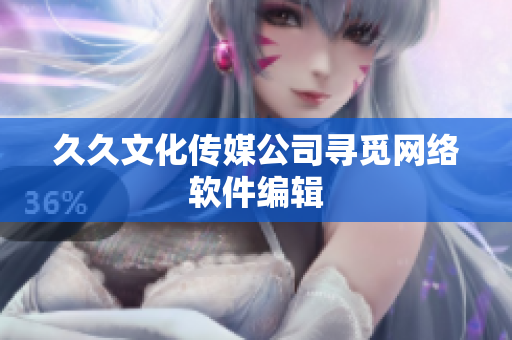 久久文化传媒公司寻觅网络软件编辑
