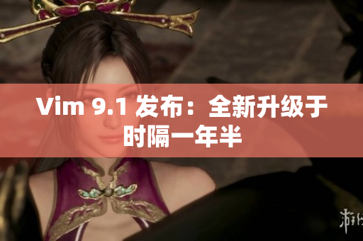 Vim 9.1 发布：全新升级于时隔一年半