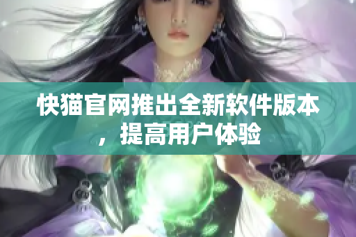 快猫官网推出全新软件版本，提高用户体验