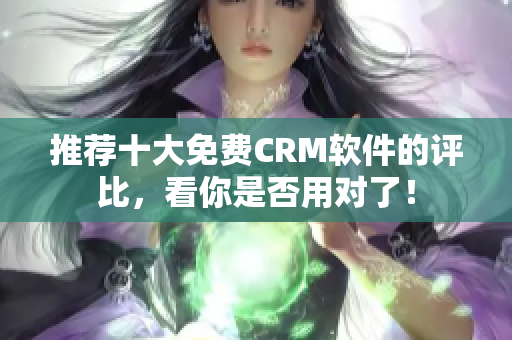 推荐十大免费CRM软件的评比，看你是否用对了！