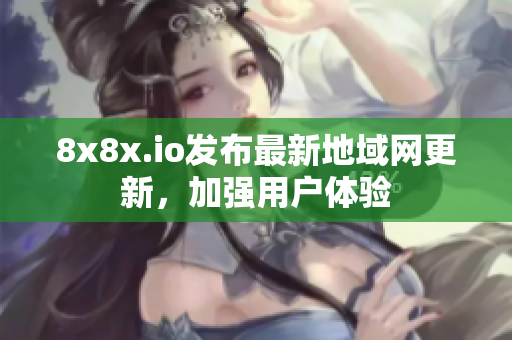 8x8x.io发布最新地域网更新，加强用户体验
