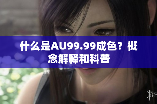 什么是AU99.99成色？概念解释和科普