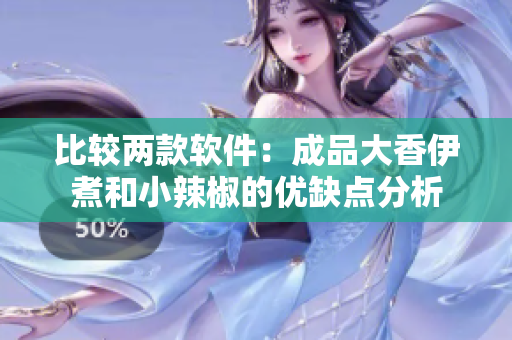 比较两款软件：成品大香伊煮和小辣椒的优缺点分析