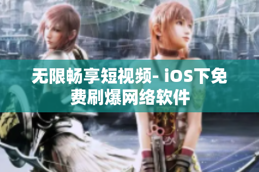 无限畅享短视频- iOS下免费刷爆网络软件