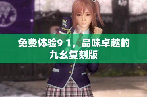 免费体验9 1，品味卓越的九幺复刻版