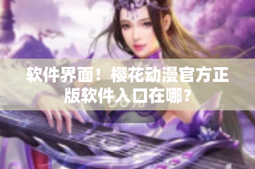 软件界面！樱花动漫官方正版软件入口在哪？