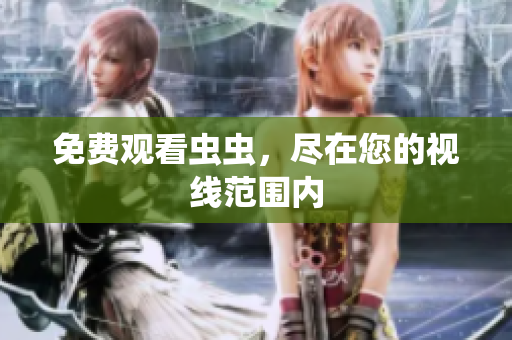 免费观看虫虫，尽在您的视线范围内