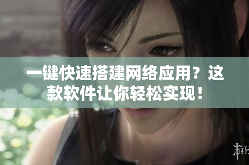 一键快速搭建网络应用？这款软件让你轻松实现！