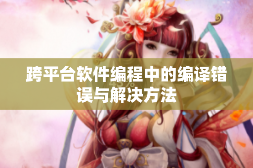 跨平台软件编程中的编译错误与解决方法