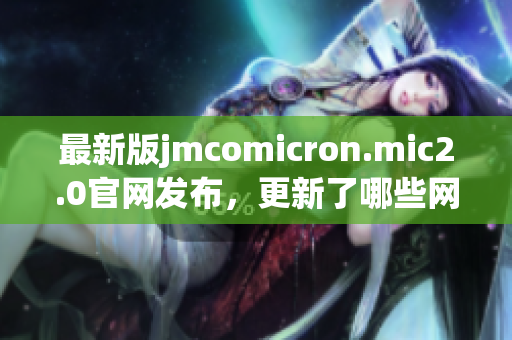 最新版jmcomicron.mic2.0官网发布，更新了哪些网络软件功能？