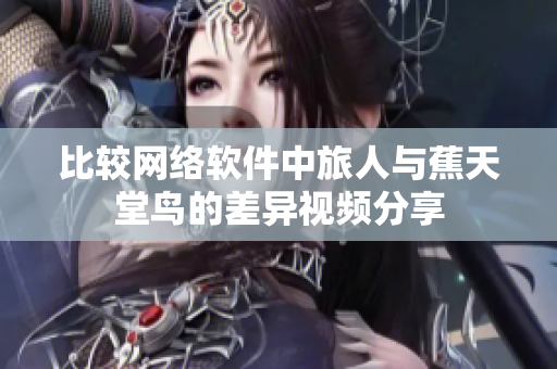 比较网络软件中旅人与蕉天堂鸟的差异视频分享