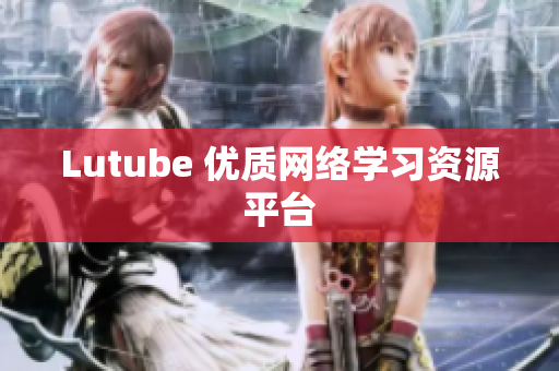 Lutube 优质网络学习资源平台