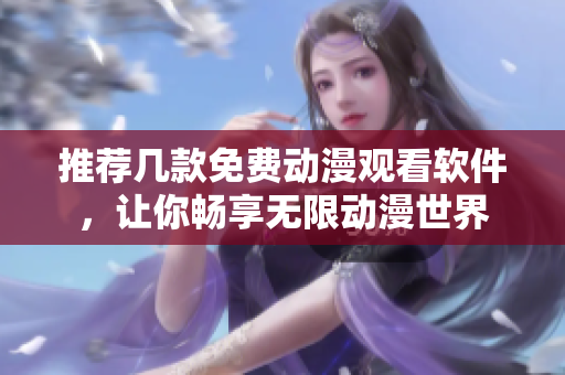 推荐几款免费动漫观看软件，让你畅享无限动漫世界