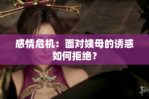 感情危机：面对姨母的诱惑如何拒绝？