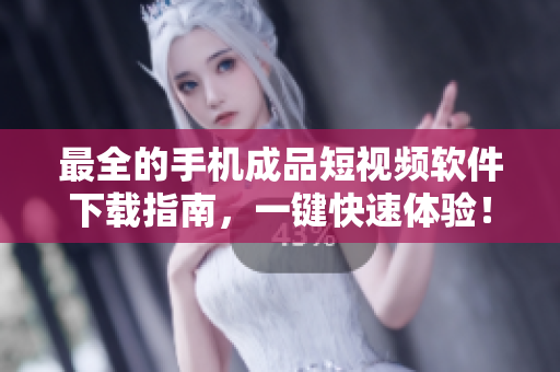 最全的手机成品短视频软件下载指南，一键快速体验！