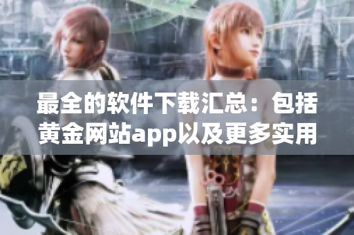最全的软件下载汇总：包括黄金网站app以及更多实用软件