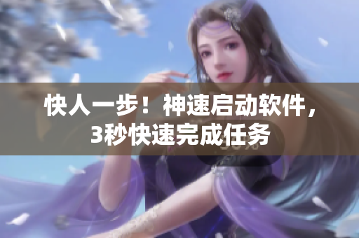 快人一步！神速启动软件，3秒快速完成任务