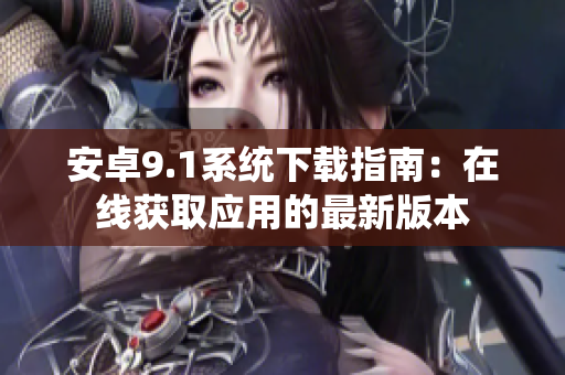 安卓9.1系统下载指南：在线获取应用的最新版本