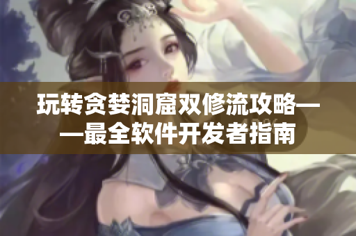 玩转贪婪洞窟双修流攻略——最全软件开发者指南